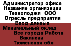 Администратор офиса › Название организации ­ Технолоджи, ООО › Отрасль предприятия ­ Ввод данных › Минимальный оклад ­ 19 000 - Все города Работа » Вакансии   . Тюменская обл.